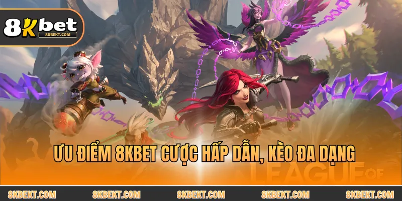 Ưu điểm 8kbet cược hấp dẫn, kèo đa dạng